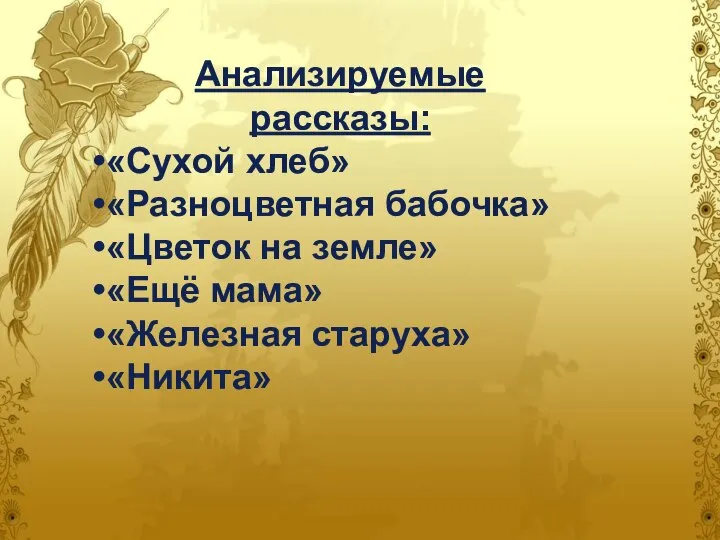 Анализируемые рассказы: «Сухой хлеб» «Разноцветная бабочка» «Цветок на земле» «Ещё мама» «Железная старуха» «Никита»