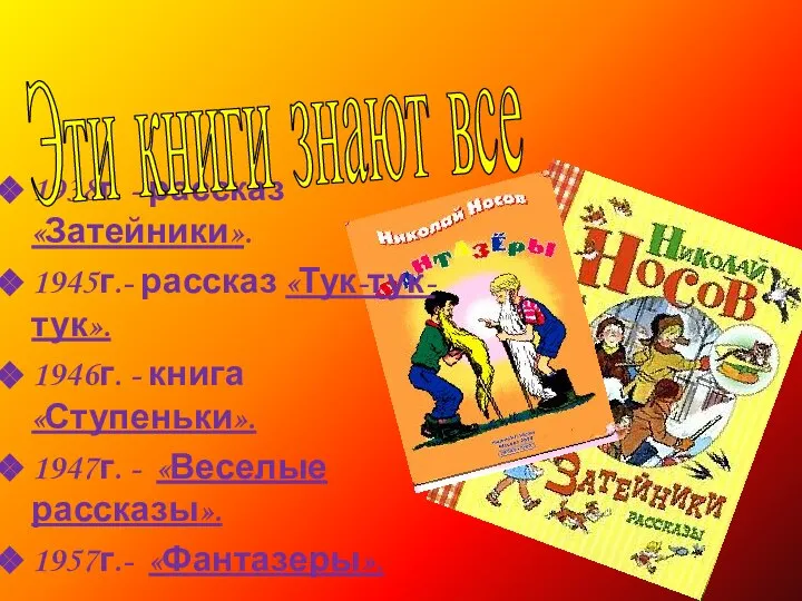 1938г. - рассказ «Затейники». 1945г.- рассказ «Тук-тук-тук». 1946г. - книга «Ступеньки».