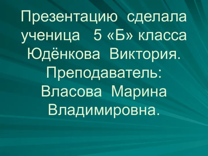 Презентацию сделала ученица 5 «Б» класса Юдёнкова Виктория. Преподаватель: Власова Марина Владимировна.