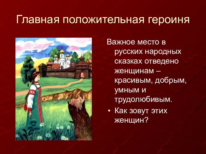 Главная положительная героиня Важное место в русских народных сказках отведено женщинам