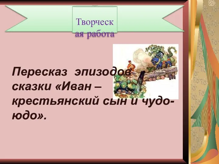 Творческая работа Пересказ эпизодов сказки «Иван – крестьянский сын и чудо-юдо».