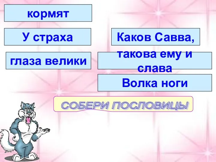 кормят У страха глаза велики Волка ноги такова ему и слава Каков Савва,