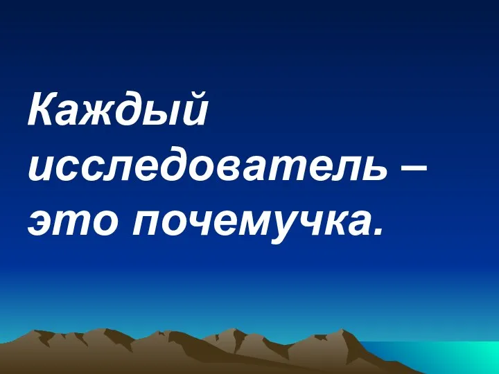 Каждый исследователь – это почемучка.