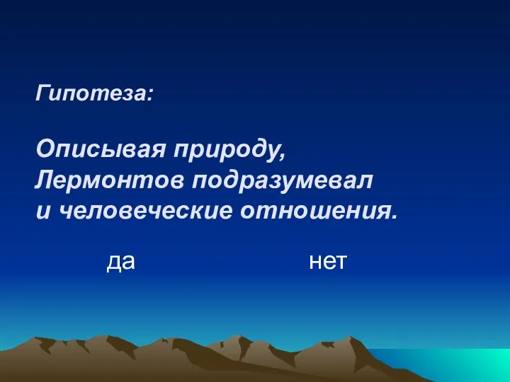 Гипотеза: Описывая природу, Лермонтов подразумевал и человеческие отношения. да нет