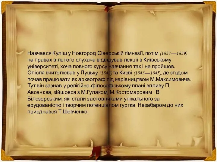 Навчався Куліш у Новгород-Сіверській гімназії, потім (1837—1839) на правах вільного слухача