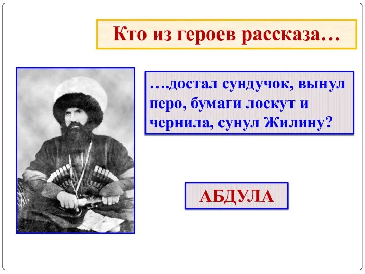 Кто из героев рассказа… ….достал сундучок, вынул перо, бумаги лоскут и чернила, сунул Жилину? АБДУЛА