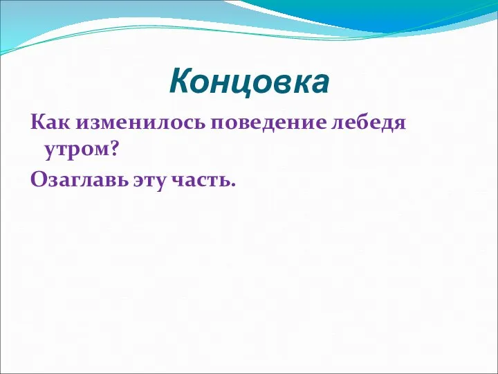 Концовка Как изменилось поведение лебедя утром? Озаглавь эту часть.