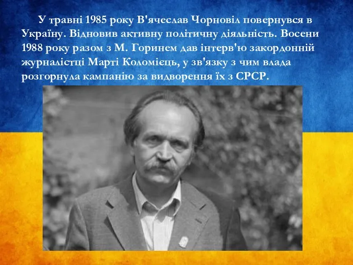 У травні 1985 року В'ячеслав Чорновіл повернувся в Україну. Відновив активну