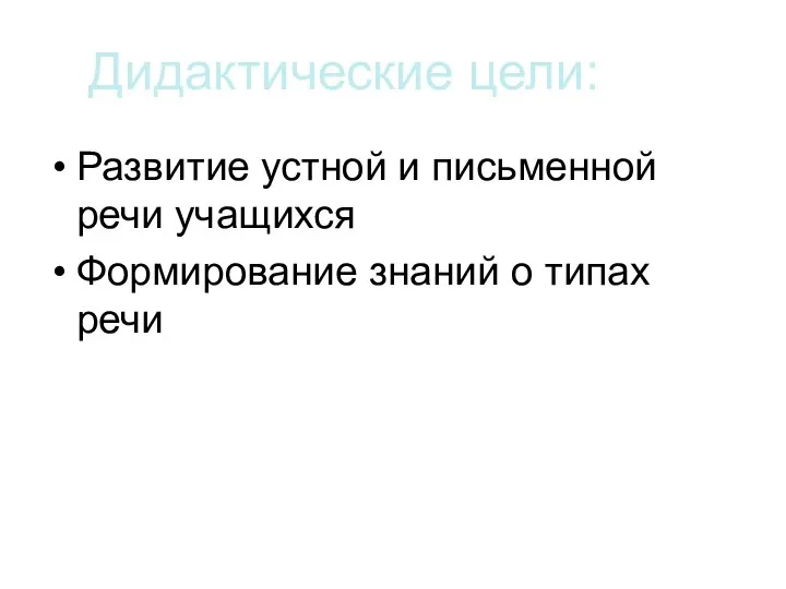 Дидактические цели: Развитие устной и письменной речи учащихся Формирование знаний о типах речи