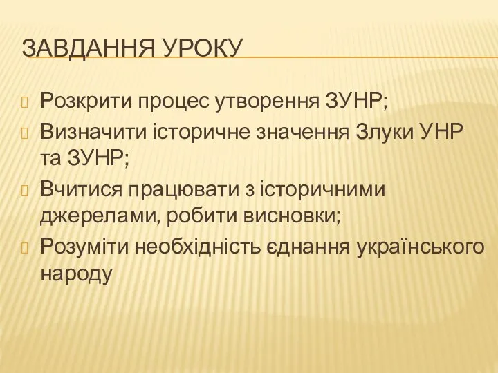 Завдання уроку Розкрити процес утворення ЗУНР; Визначити історичне значення Злуки УНР