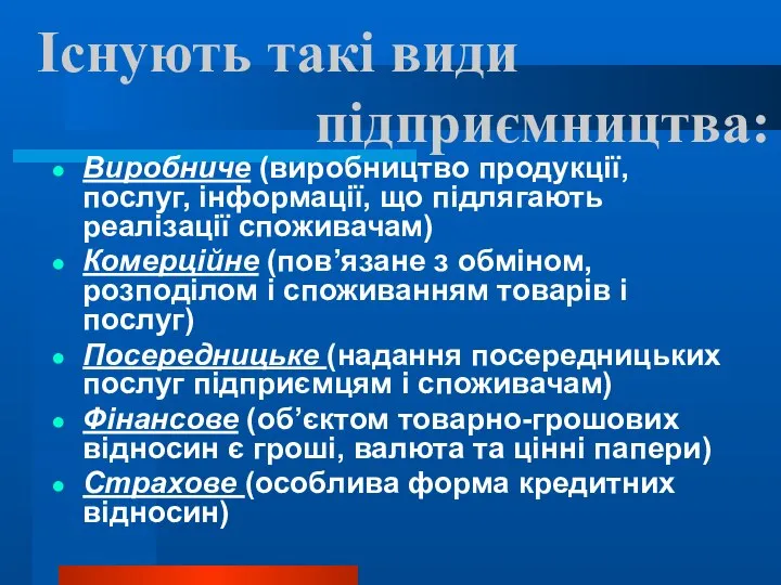 Існують такі види підприємництва: Виробниче (виробництво продукції, послуг, інформації, що підлягають