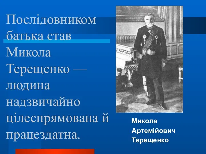 Послідовником батька став Микола Терещенко — людина надзвичайно цілеспрямована й працездатна. Микола Артемійович Терещенко