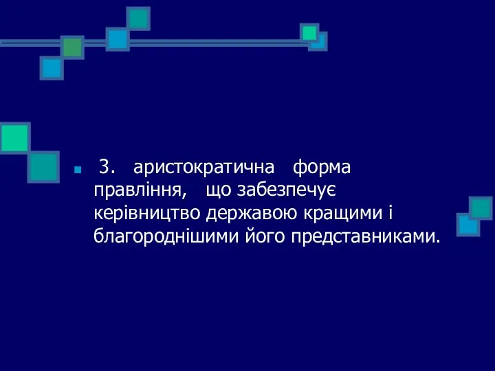 3. аристократична форма правління, що забезпечує керівництво державою кращими і благороднішими його представниками.