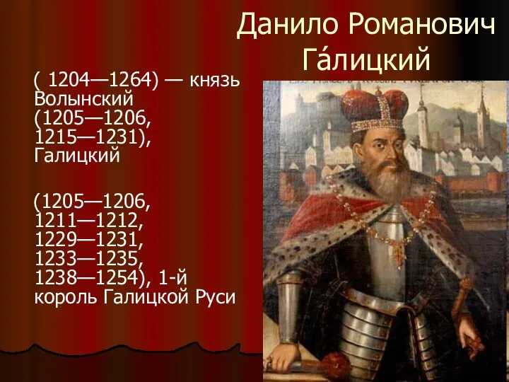 Данило Романович Га́лицкий ( 1204—1264) — князь Волынский (1205—1206, 1215—1231), Галицкий