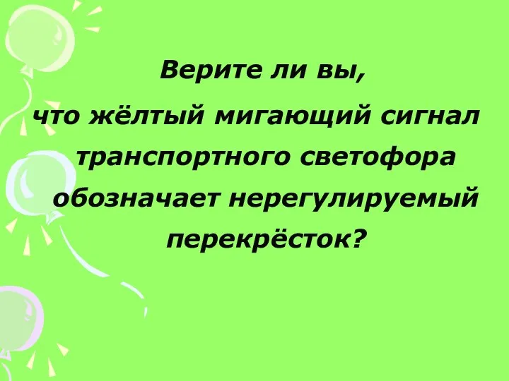 Верите ли вы, что жёлтый мигающий сигнал транспортного светофора обозначает нерегулируемый перекрёсток?