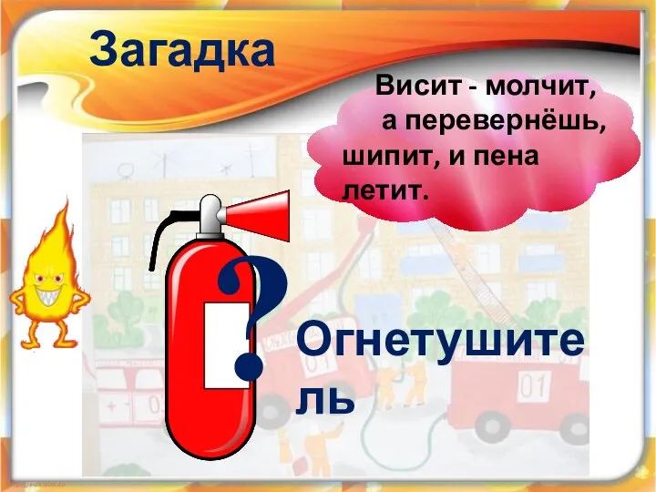 Загадка Висит - молчит, а перевернёшь, шипит, и пена летит. Огнетушитель ?