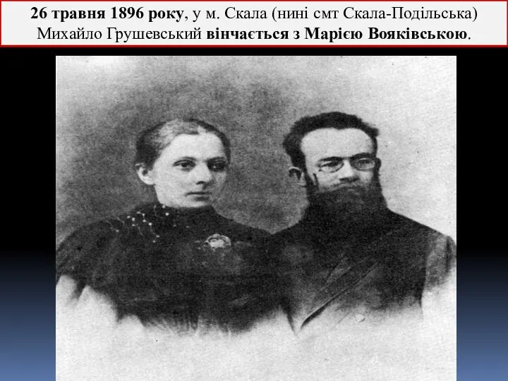 26 травня 1896 року, у м. Скала (нині смт Скала-Подільська) Михайло Грушевський вінчається з Марією Вояківською.