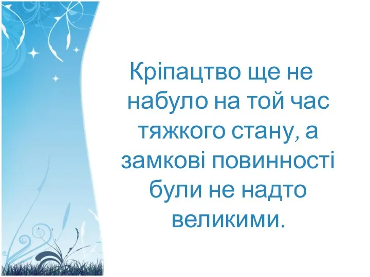 Кріпацтво ще не набуло на той час тяжкого стану, а замкові повинності були не надто великими.