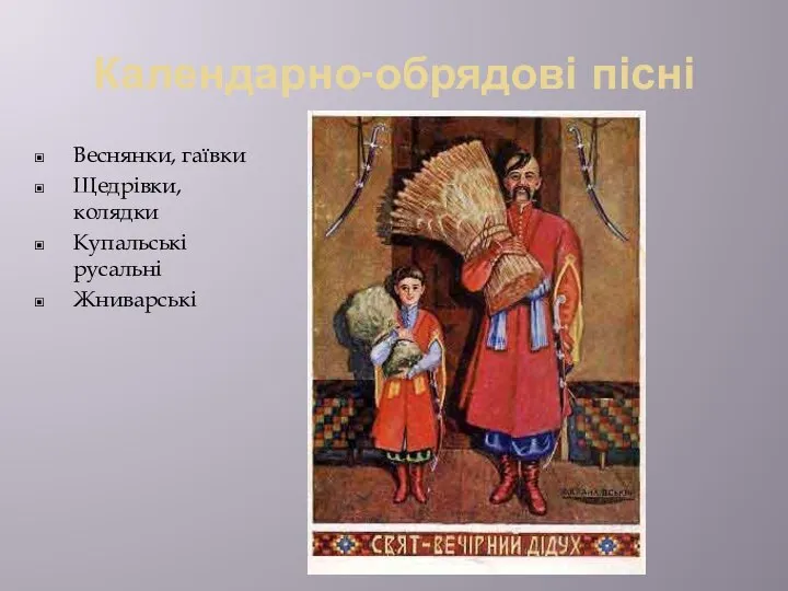 Календарно-обрядові пісні Веснянки, гаївки Щедрівки, колядки Купальські русальні Жниварські