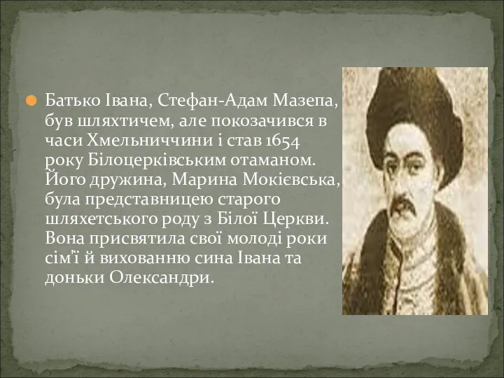 Батько Івана, Стефан-Адам Мазепа, був шляхтичем, але покозачився в часи Хмельниччини