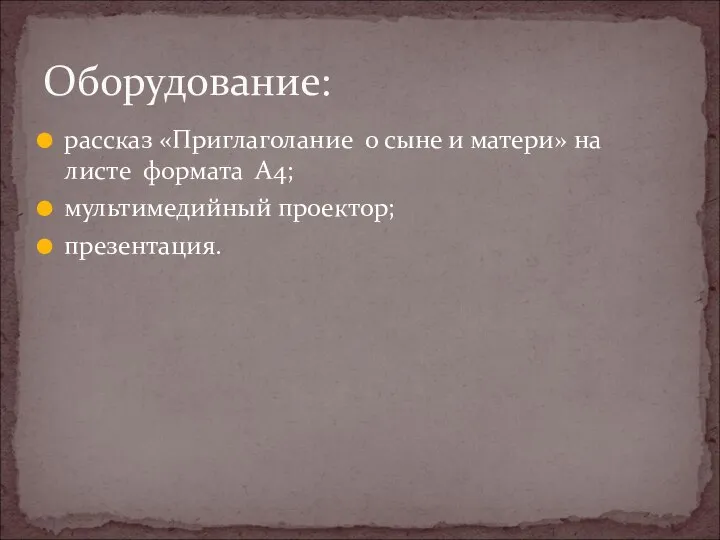 рассказ «Приглаголание о сыне и матери» на листе формата А4; мультимедийный проектор; презентация. Оборудование: