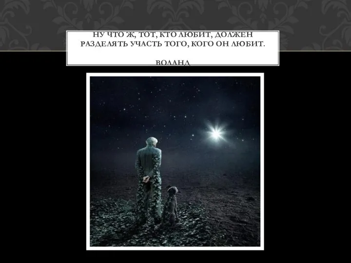 Ну что ж, тот, кто любит, должен разделять участь того, кого он любит. Воланд