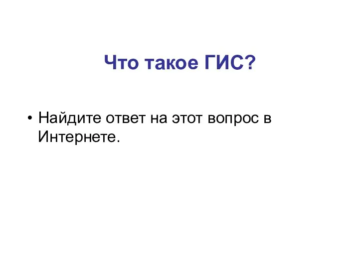 Что такое ГИС? Найдите ответ на этот вопрос в Интернете.