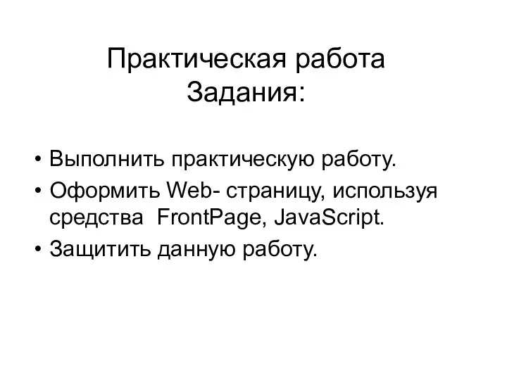 Практическая работа Задания: Выполнить практическую работу. Оформить Web- страницу, используя средства FrontPage, JavaScript. Защитить данную работу.