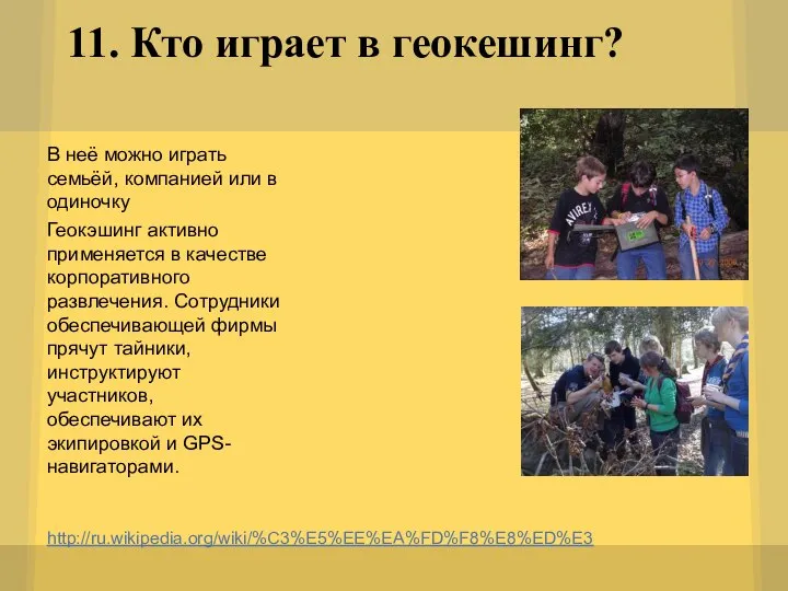 11. Кто играет в геокешинг? http://ru.wikipedia.org/wiki/%C3%E5%EE%EA%FD%F8%E8%ED%E3 В неё можно играть семьёй,