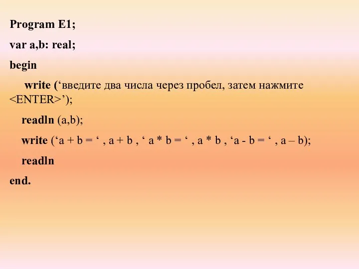 Program E1; var a,b: real; begin write (‘введите два числа через