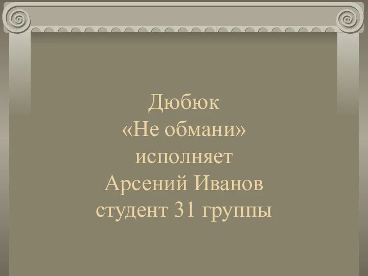 Дюбюк «Не обмани» исполняет Арсений Иванов студент 31 группы