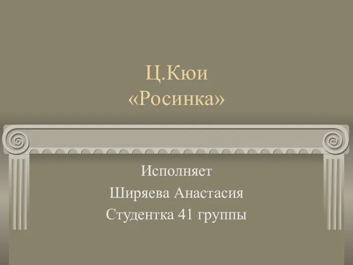 Ц.Кюи «Росинка» Исполняет Ширяева Анастасия Студентка 41 группы