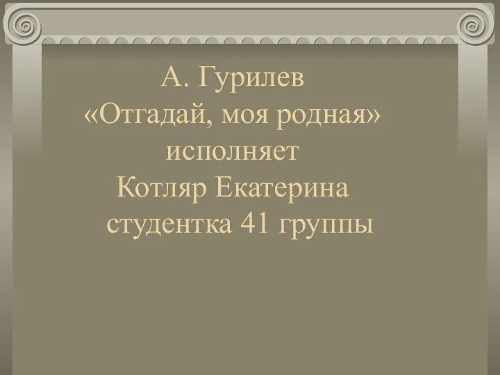 А. Гурилев «Отгадай, моя родная» исполняет Котляр Екатерина студентка 41 группы