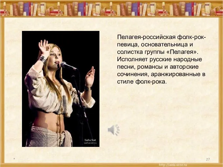 * Пелагея-российская фолк-рок-певица, основательница и солистка группы «Пелагея». Исполняет русские народные