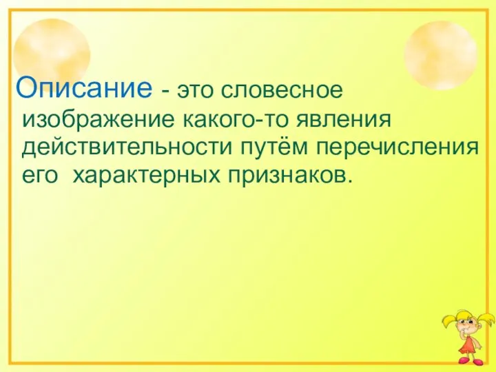 Описание - это словесное изображение какого-то явления действительности путём перечисления его характерных признаков.