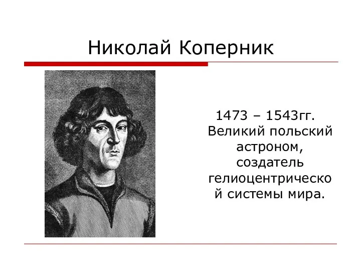 Николай Коперник 1473 – 1543гг. Великий польский астроном, создатель гелиоцентрической системы мира.