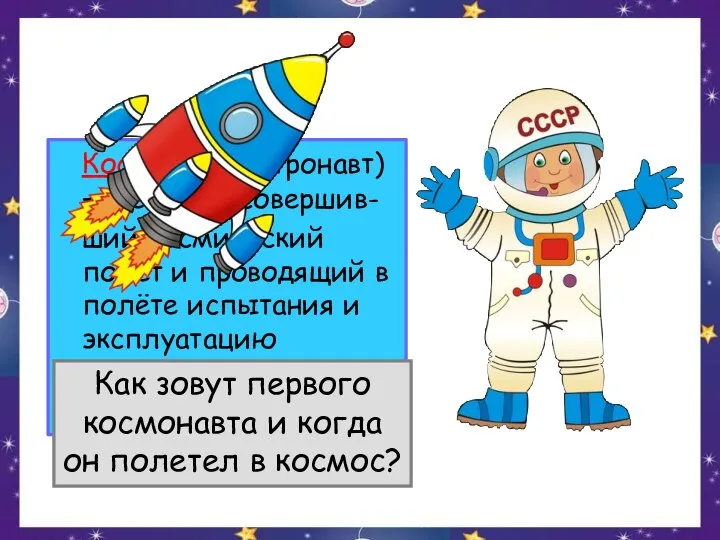 Космонавт (астронавт) — человек, совершив- ший космический полёт и проводящий в