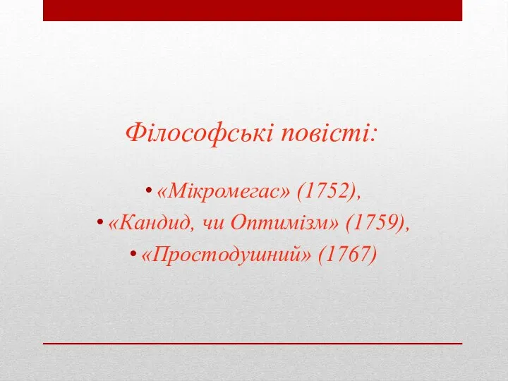 Філософські повісті: «Мікромегас» (1752), «Кандид, чи Оптимізм» (1759), «Простодушний» (1767)