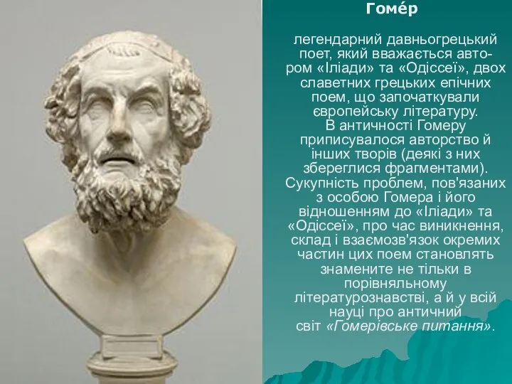 Гоме́р легендарний давньогрецький поет, який вважається авто-ром «Іліади» та «Одіссеї», двох