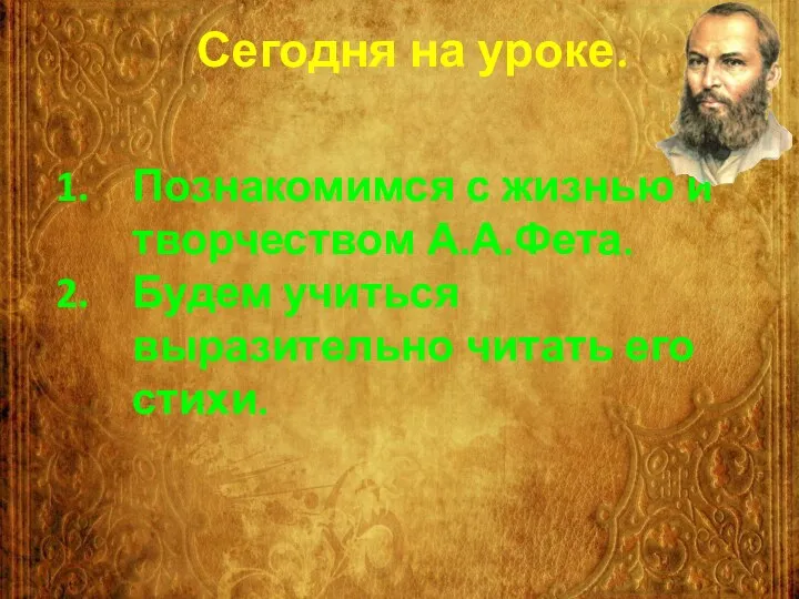 Сегодня на уроке. Познакомимся с жизнью и творчеством А.А.Фета. Будем учиться выразительно читать его стихи.