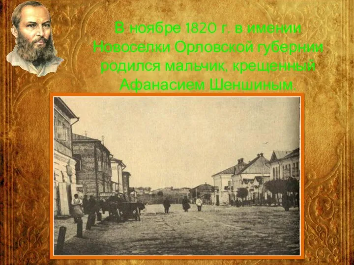 В ноябре 1820 г. в имении Новоселки Орловской губернии родился мальчик, крещенный Афанасием Шеншиным.