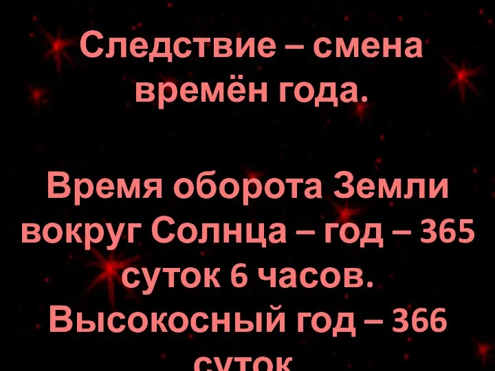 Следствие – смена времён года. Время оборота Земли вокруг Солнца –