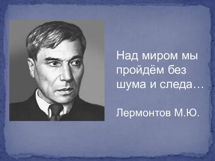 Над миром мы пройдём без шума и следа… Лермонтов М.Ю.