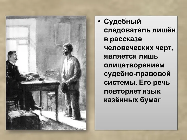 Судебный следователь лишён в рассказе человеческих черт, является лишь олицетворением судебно-правовой