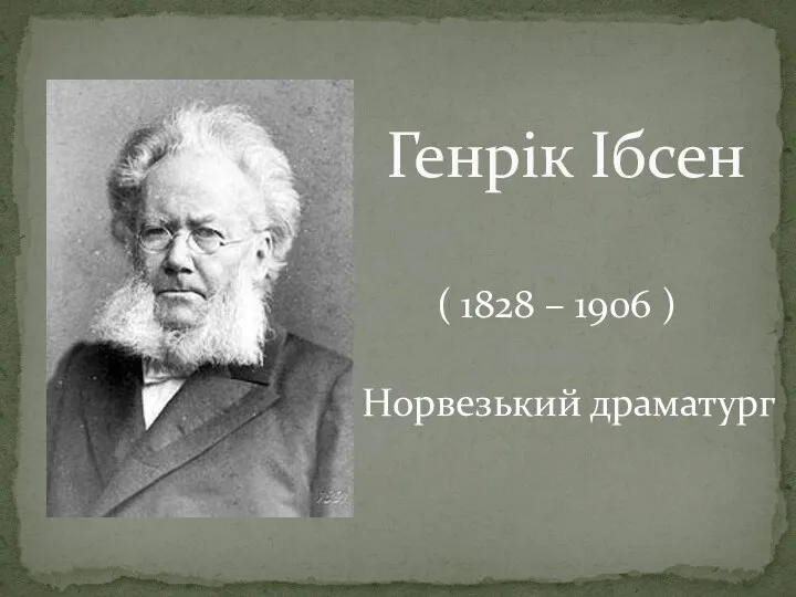 Генрік Ібсен ( 1828 – 1906 ) Норвезький драматург