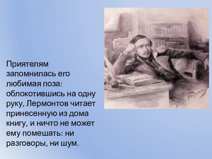 Приятелям запомнилась его любимая поза: облокотившись на одну руку, Лермонтов читает