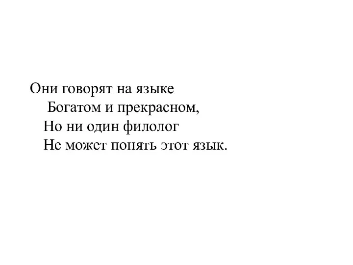 Они говорят на языке Богатом и прекрасном, Но ни один филолог Не может понять этот язык.