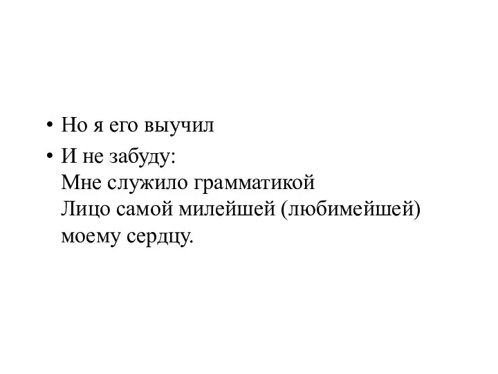 Но я его выучил И не забуду: Мне служило грамматикой Лицо самой милейшей (любимейшей) моему сердцу.