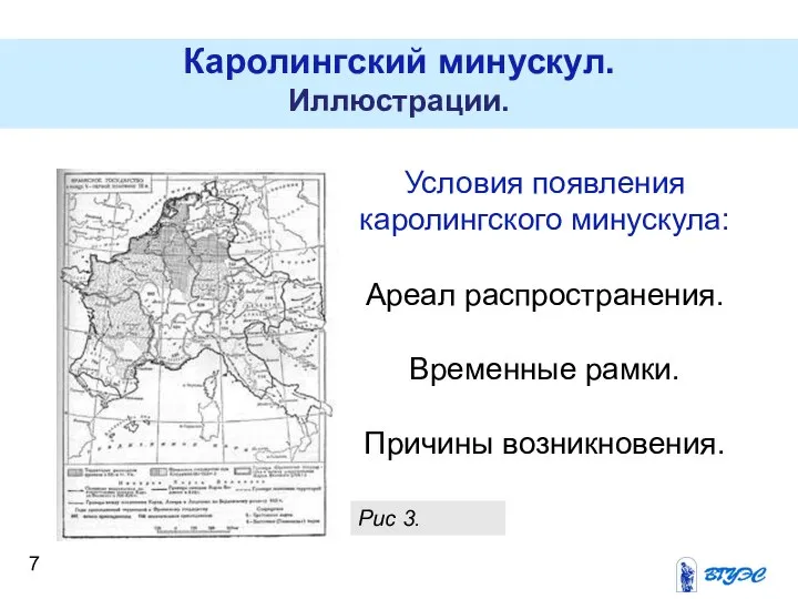 Каролингский минускул. Иллюстрации. Рис 3. Условия появления каролингского минускула: Ареал распространения. Временные рамки. Причины возникновения.