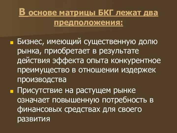 В основе матрицы БКГ лежат два предположения: Бизнес, имеющий существенную долю